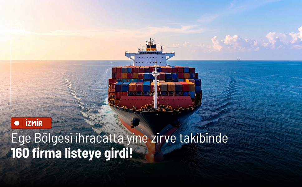 Ege Bölgesi ihracatta yine zirve takibinde: 160 firma listeye girdi