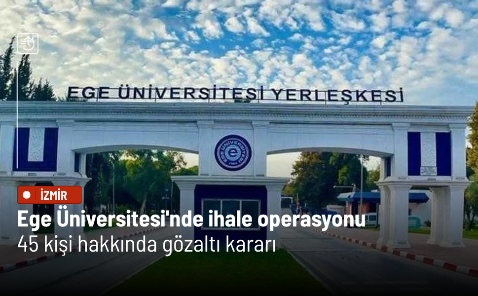 Ege Üniversitesi'nde ihale operasyonu: 45 kişi hakkında gözaltı kararı