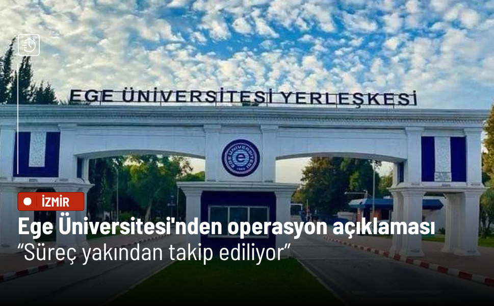 Ege Üniversitesi'nden operasyon açıklaması: Süreç yakından takip ediliyor