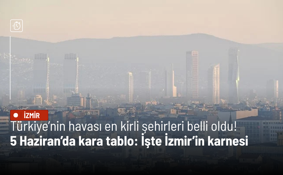 5 Haziran’da kara tablo: Türkiye’nin havası en kirli şehirleri belli oldu! İşte İzmir’in karnesi