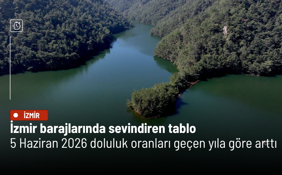 İzmir barajlarında sevindiren tablo: 5 Haziran 2026 doluluk oranları geçen yıla göre arttı