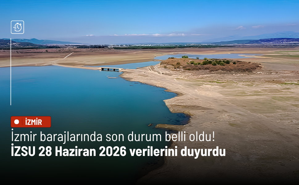 İzmir barajlarında son durum belli oldu! İZSU 28 Haziran 2026 verilerini duyurdu