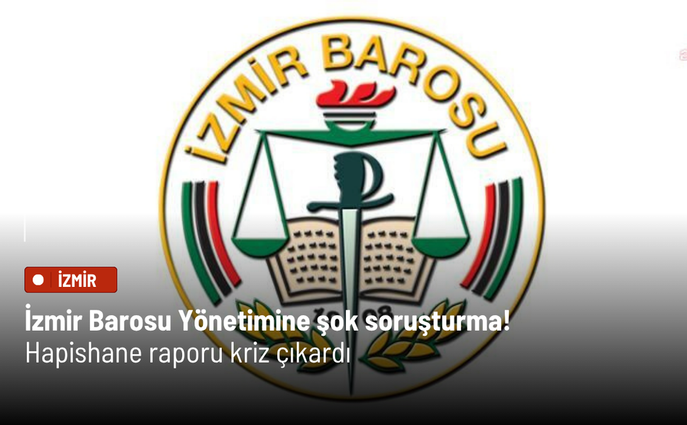 İzmir Barosu Yönetimine şok soruşturma! Hapishane raporu kriz çıkardı