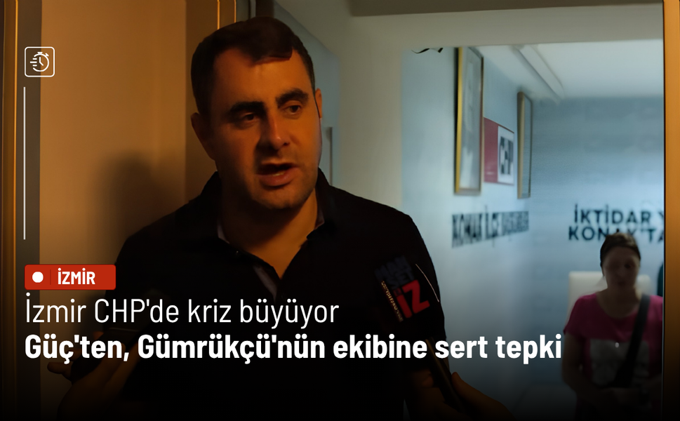 İzmir CHP'de kriz büyüyor: Güç'ten, Gümrükçü'nün ekibine sert tepki