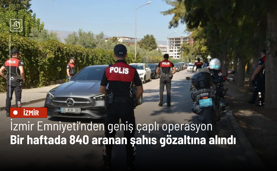 İzmir Emniyeti’nden geniş çaplı operasyon: Bir haftada 840 aranan şahıs gözaltına alındı