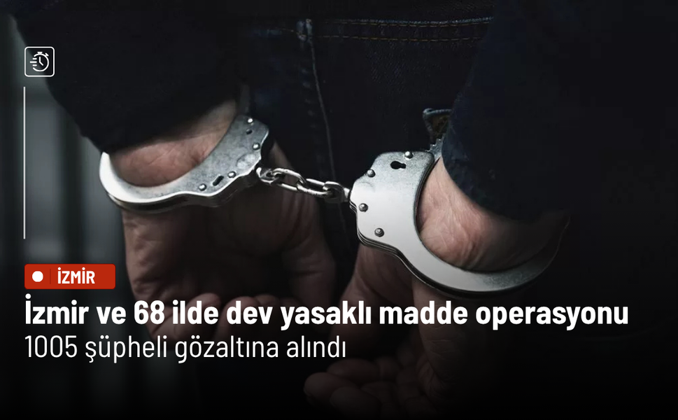İzmir ve 68 ilde dev yasaklı madde operasyonu: 1005 şüpheli gözaltına alındı