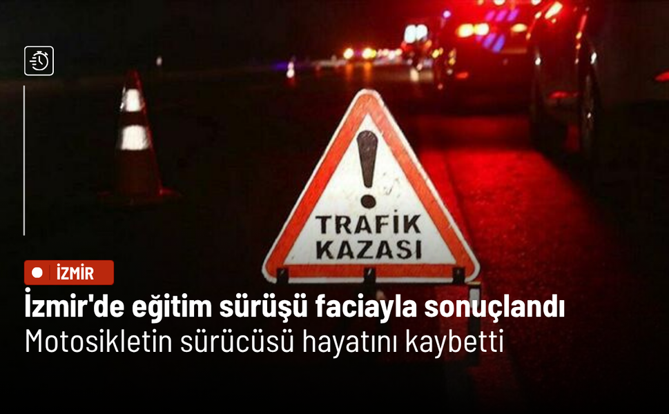 İzmir'de eğitim sürüşü faciayla sonuçlandı: Motosikletin sürücüsü hayatını kaybetti
