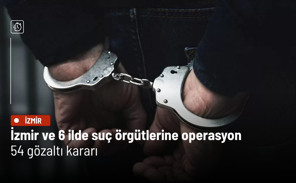 İzmir'in de aralarında bulunduğu 7 ilde suç örgütlerine operasyon: 54 gözaltı kararı