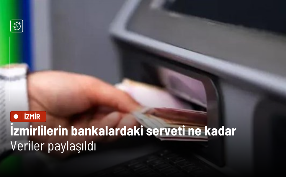 İzmirlilerin bankalardaki serveti ne kadar: Veriler paylaşıldı