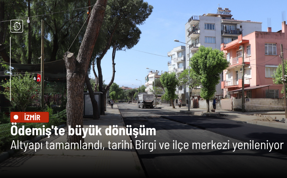 Ödemiş'te büyük dönüşüm: Altyapı tamamlandı, tarihi Birgi ve ilçe merkezi yenileniyor