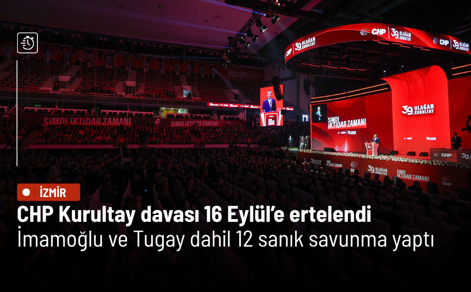 CHP Kurultay davası 16 Eylül’e ertelendi: İmamoğlu ve Tugay dahil 12 sanık savunma yaptı