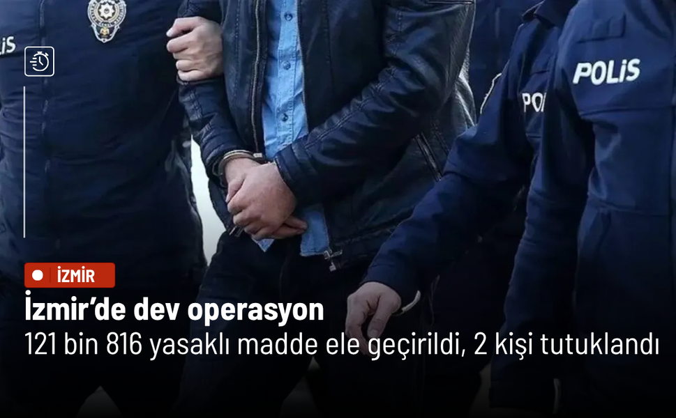 İzmir’de dev operasyon: 121 bin 816 yasaklı madde ele geçirildi, 2 kişi tutuklandı
