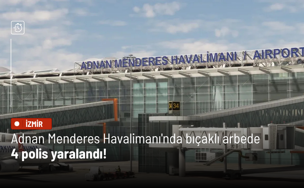Adnan Menderes Havalimanı'nda bıçaklı arbede: 4 polis yaralandı!