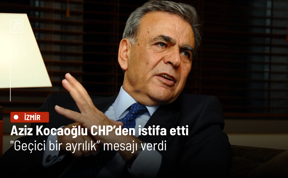 Aziz Kocaoğlu CHP’den istifa etti: "Geçici bir ayrılık” mesajı verdi