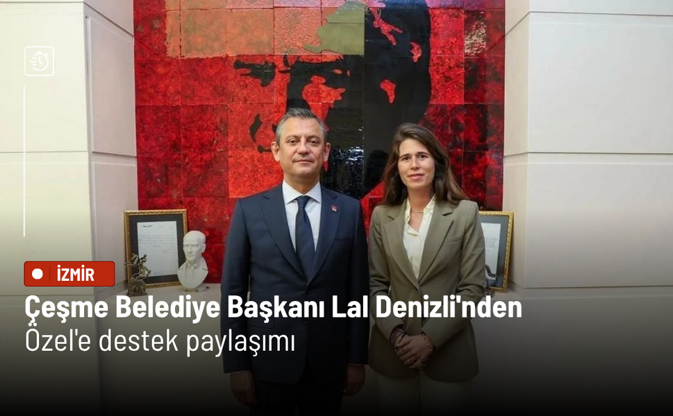 Çeşme Belediye Başkanı Lal Denizli'nden Özel'e destek paylaşımı