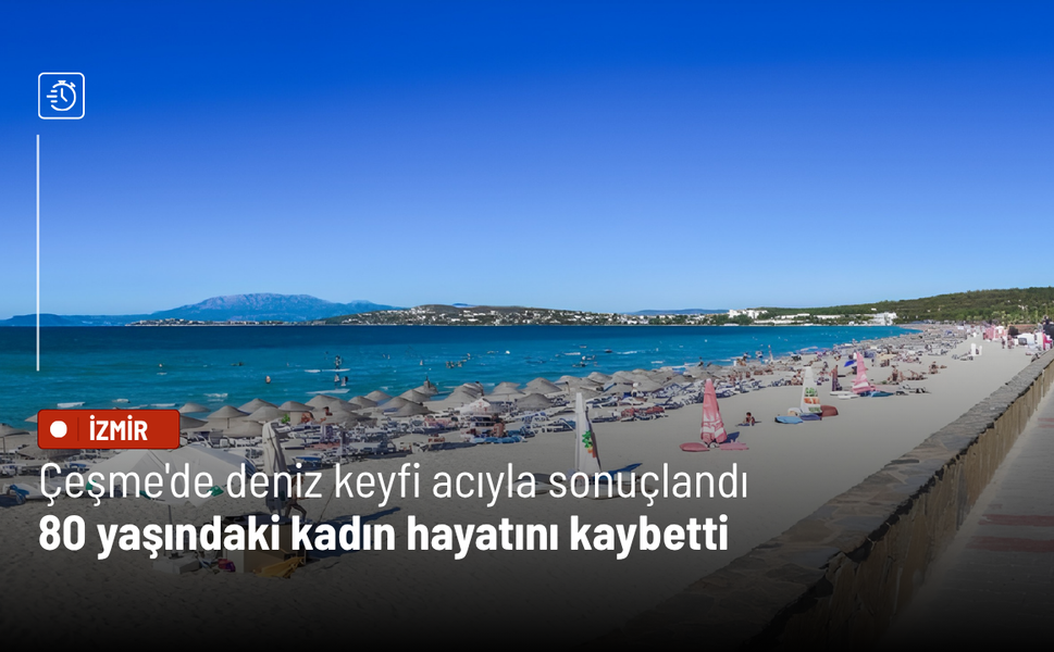Çeşme'de deniz keyfi acıyla sonuçlandı: 80 yaşındaki kadın hayatını kaybetti