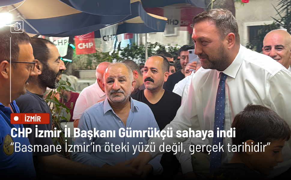 CHP İzmir İl Başkanı Gümrükçü sahaya indi: Basmane İzmir’in öteki yüzü değil, gerçek tarihidir