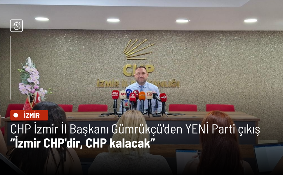 CHP İzmir İl Başkanı Gümrükçü'den YENİ Parti çıkışı: İzmir CHP'dir, CHP kalacak