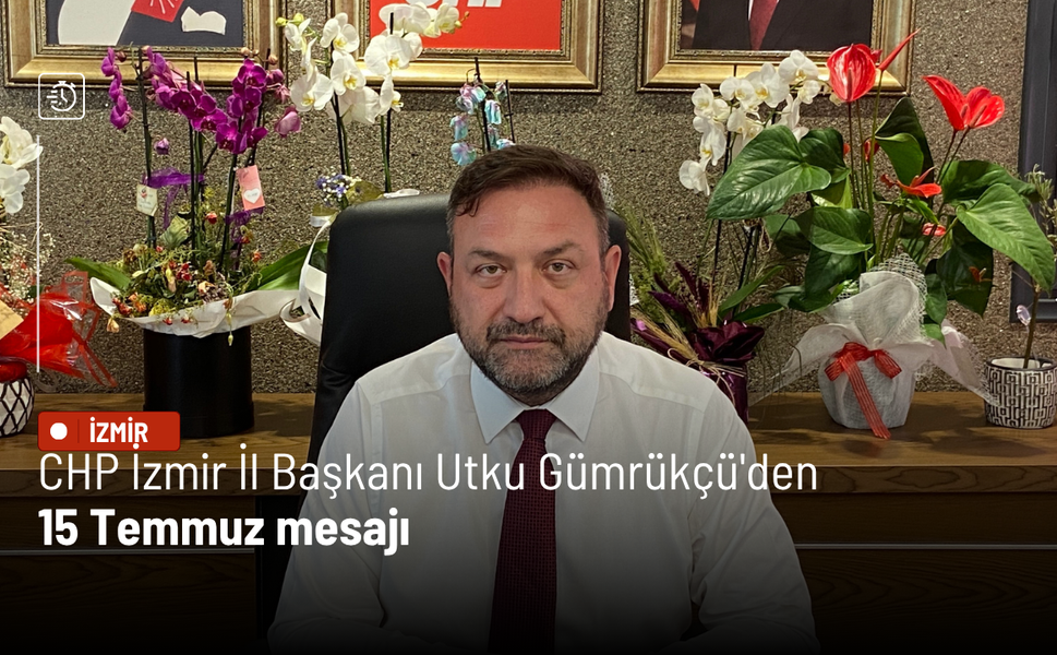CHP İzmir İl Başkanı Utku Gümrükçü'den 15 Temmuz mesajı