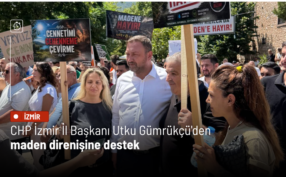 CHP İzmir İl Başkanı Utku Gümrükçü'den maden direnişine destek
