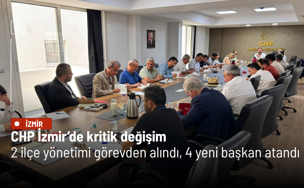 CHP İzmir’de kritik değişim: 2 ilçe yönetimi görevden alındı, 4 yeni başkan atandı