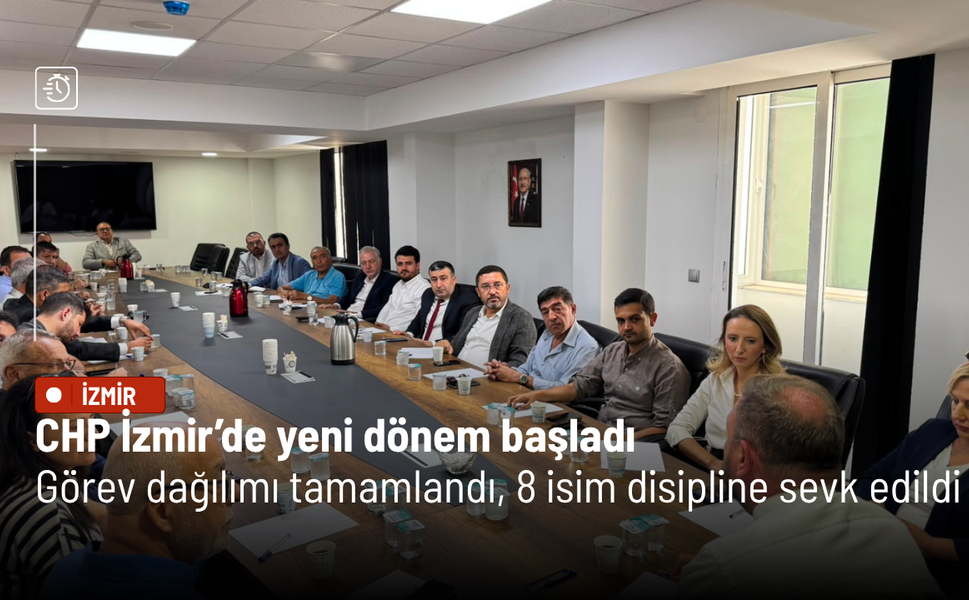 CHP İzmir’de yeni dönem başladı: Görev dağılımı tamamlandı, 8 isim disipline sevk edildi