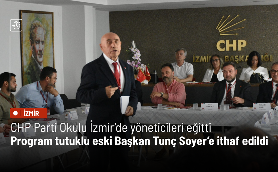 CHP Parti Okulu İzmir’de yöneticileri eğitti: Program tutuklu eski Başkan Tunç Soyer’e ithaf edildi