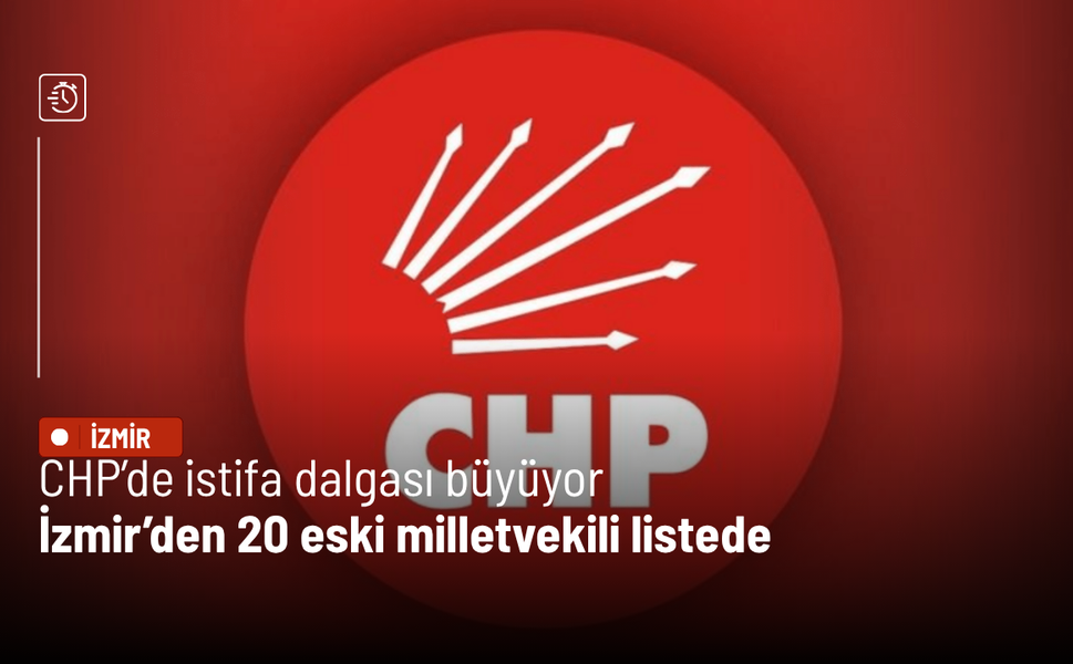 CHP’de istifa dalgası büyüyor: İzmir’den 20 eski milletvekili listede