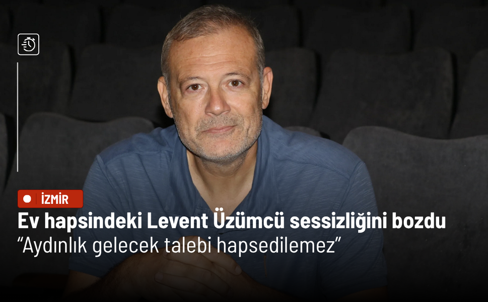 Ev hapsindeki Levent Üzümcü sessizliğini bozdu: Aydınlık gelecek talebi hapsedilemez