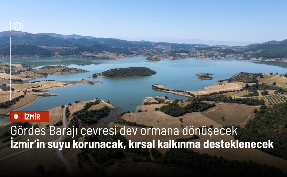 Gördes Barajı çevresi dev ormana dönüşecek: İzmir’in suyu korunacak, kırsal kalkınma desteklenecek