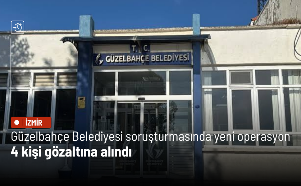 Güzelbahçe Belediyesi soruşturmasında yeni operasyon: 4 kişi gözaltına alındı