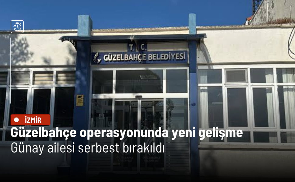 Güzelbahçe operasyonunda yeni gelişme: Günay ailesi serbest bırakıldı