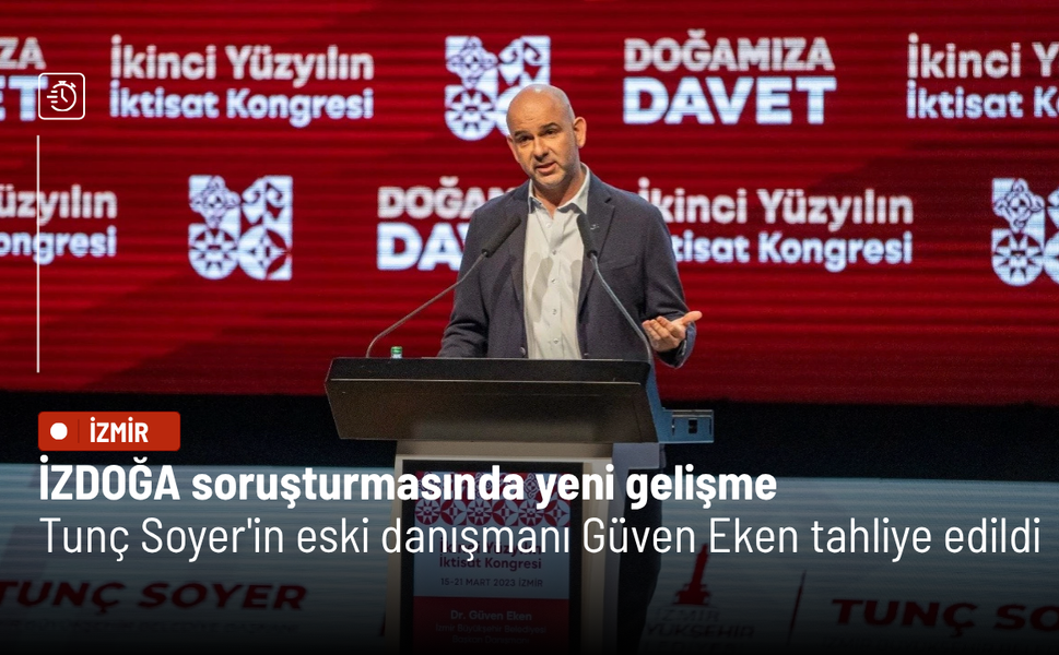 İZDOĞA soruşturmasında yeni gelişme: Tunç Soyer'in eski danışmanı Güven Eken tahliye edildi
