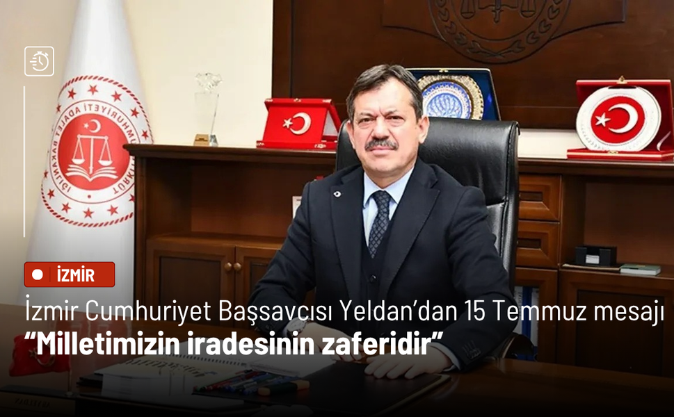 İzmir Cumhuriyet Başsavcısı Ali Yeldan’dan 15 Temmuz mesajı: Milletimizin iradesinin zaferidir