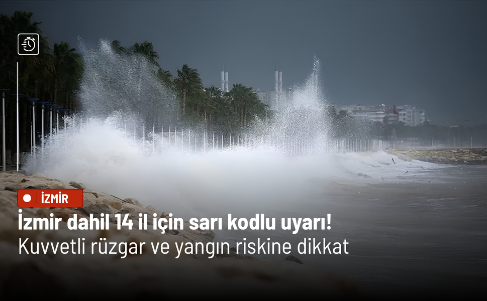 İzmir dahil 14 il için sarı kodlu uyarı! Kuvvetli rüzgar ve yangın riskine dikkat