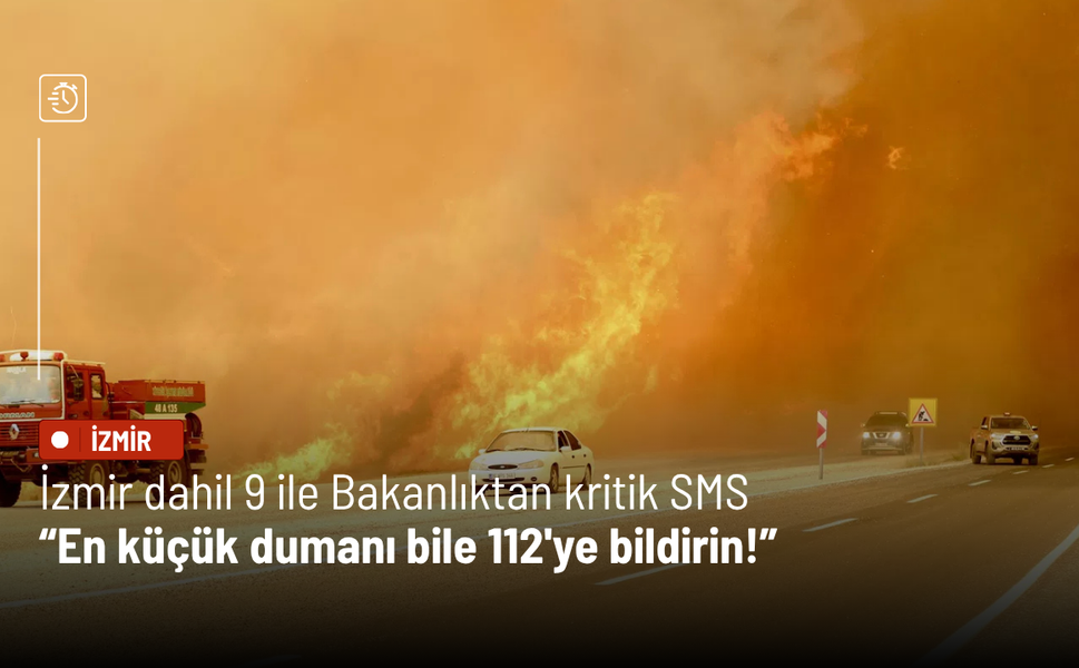 İzmir dahil 9 ile Bakanlıktan kritik SMS: En küçük dumanı bile 112'ye bildirin!