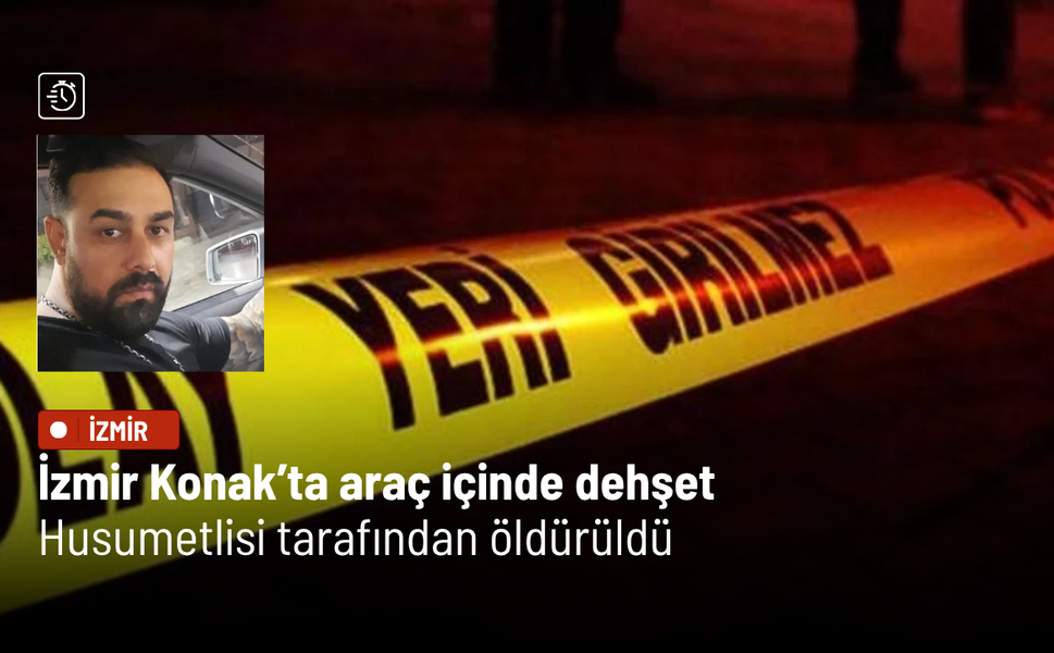 İzmir Konak’ta araç içinde dehşet: Husumetlisi tarafından öldürüldü