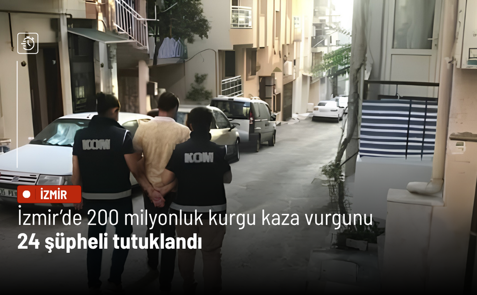 İzmir merkezli 5 ilde 200 milyonluk kurgu kaza vurgunu: 24 şüpheli tutuklandı
