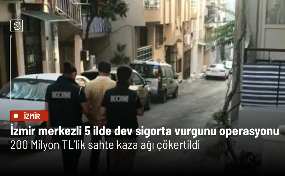 İzmir merkezli 5 ilde dev sigorta vurgunu operasyonu: 200 Milyon TL’lik sahte kaza ağı çökertildi