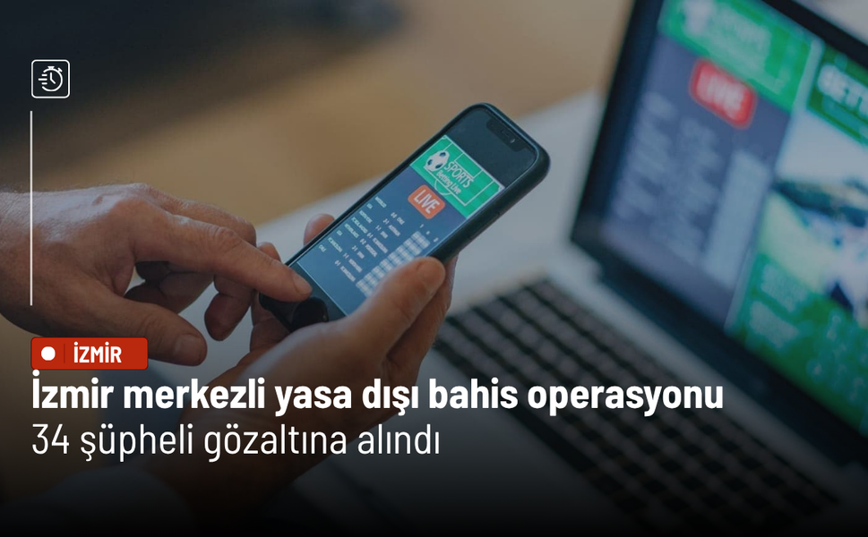 İzmir merkezli yasa dışı bahis operasyonu: 34 şüpheli gözaltına alındı