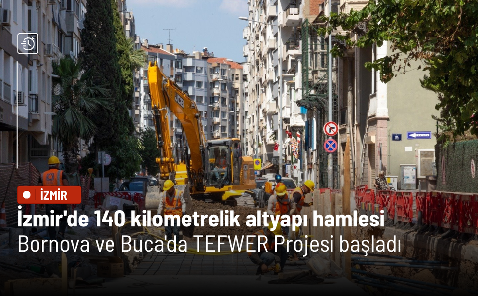 İzmir'de 140 kilometrelik altyapı hamlesi: Bornova ve Buca'da TEFWER Projesi başladı