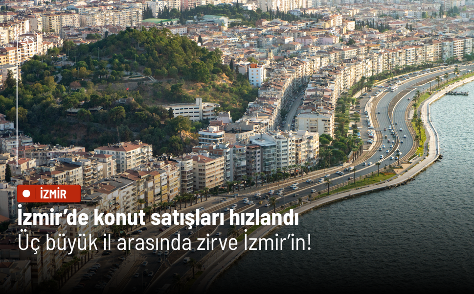 İzmir’de konut satışları hızlandı: Üç büyük il arasında zirve İzmir’in!