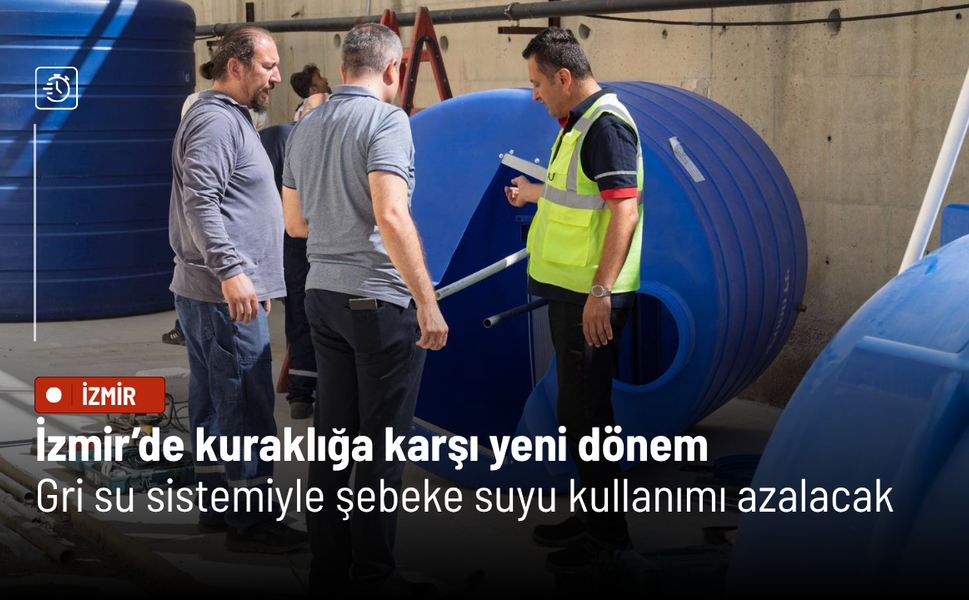 İzmir’de kuraklığa karşı yeni dönem: Gri su sistemiyle şebeke suyu kullanımı azalacak