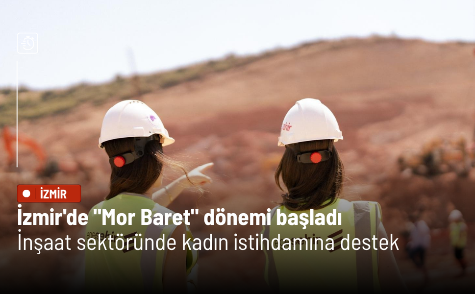 İzmir'de "Mor Baret" dönemi başladı: İnşaat sektöründe kadın istihdamına destek