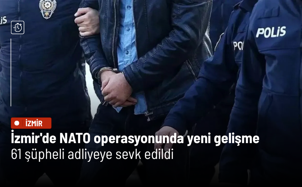İzmir'de NATO operasyonunda yeni gelişme: 61 şüpheli adliyeye sevk edildi