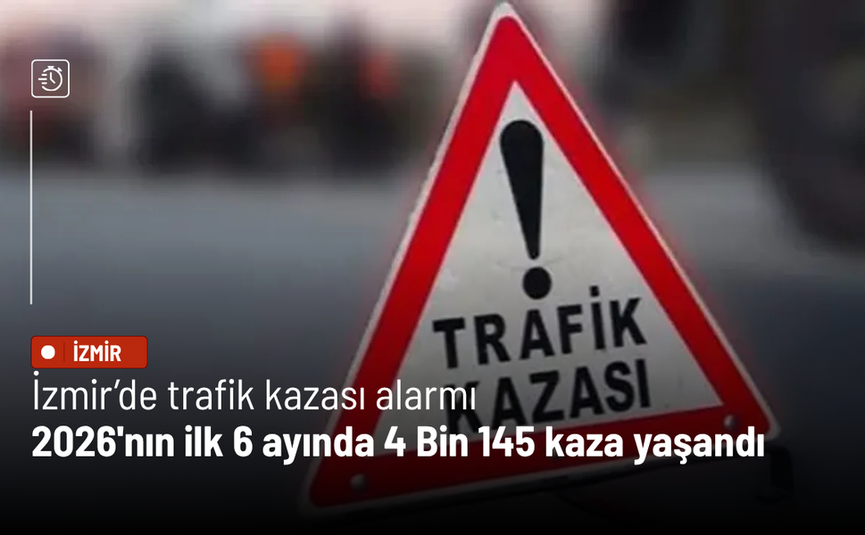İzmir’de trafik kazası alarmı: 2026'nın ilk 6 ayında 4 Bin 145 kaza yaşandı