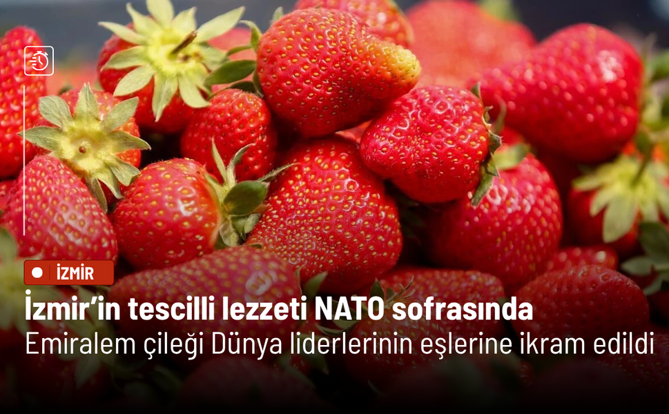 İzmir’in tescilli lezzeti NATO sofrasında: Emiralem çileği Dünya liderlerinin eşlerine ikram edildi