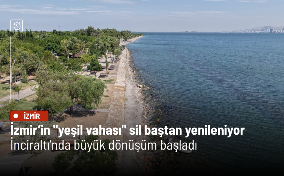 İzmir’in "yeşil vahası" sil baştan yenileniyor: İnciraltı’nda büyük dönüşüm başladı