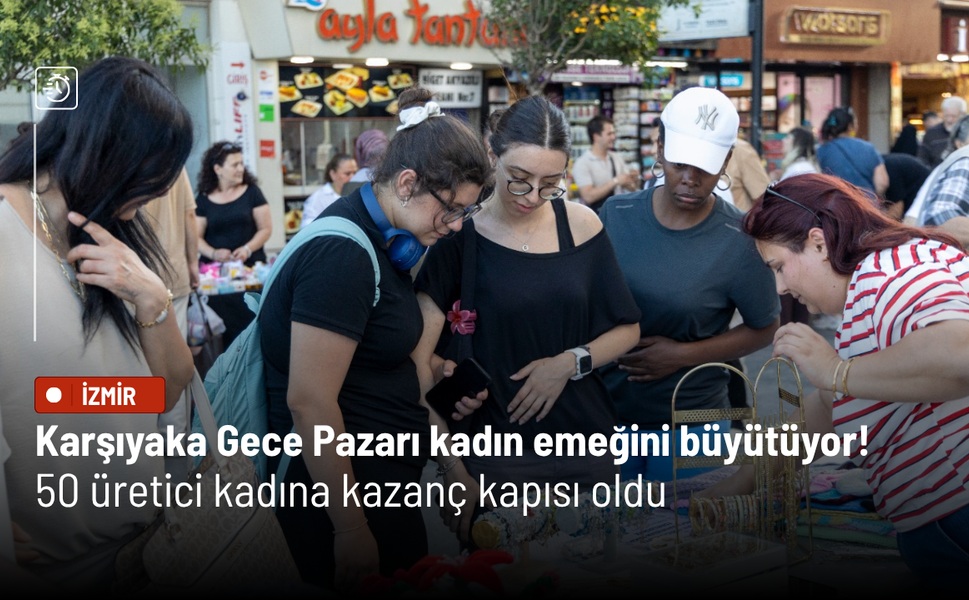 Karşıyaka Gece Pazarı kadın emeğini büyütüyor! 50 üretici kadına kazanç kapısı oldu