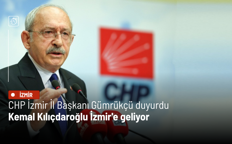 Gümrükçü duyurdu: Kemal Kılıçdaroğlu İzmir'e geliyor